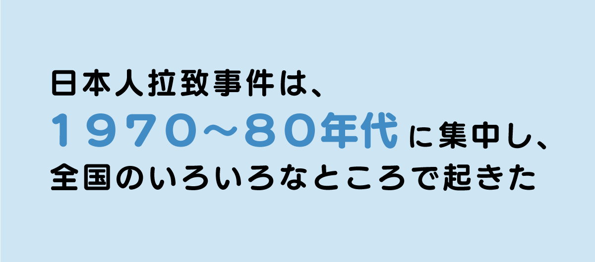 日本人拉致事件は、1970〜80年代に集中し、全国のたくさんのところで起きた