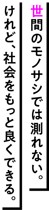 世間のモノサシでは測れない。けれど、社会をもっと良くできる。