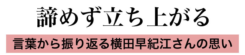 諦めず立ち上がる　言葉から振り返る横田早紀江さんの思い
